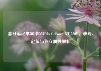 昔日笔记本显卡NVIDIA GeForce GT 520M，表现、定位与独立属性解析