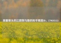 屏幕那头的江蔚妍与她的和平精英ID，3790392453