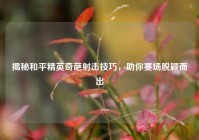 揭秘和平精英奇葩射击技巧，助你赛场脱颖而出