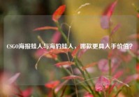 CSGO海报蛙人与海豹蛙人，哪款更具入手价值？