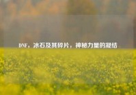 DNF，冰石及其碎片，神秘力量的凝结