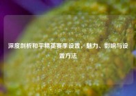 深度剖析和平精英赛季设置，魅力、影响与设置方法