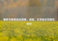 解析中戴表延迟现象，成因、正常延迟范围及应对