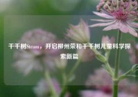 千千树Steam，开启柳州荣和千千树儿童科学探索新篇