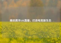 腾讯携手LOL直播，打造电竞新生态