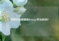 逆战为何需借助WeGame平台启动？