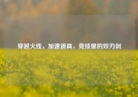 穿越火线，加速道具，竞技里的双刃剑
