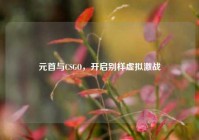 元首与CSGO，开启别样虚拟激战