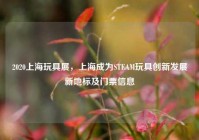 2020上海玩具展，上海成为STEAM玩具创新发展新地标及门票信息