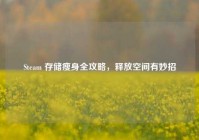 Steam 存储瘦身全攻略，释放空间有妙招