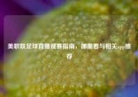 美职联足球直播观赛指南，哪里看与相关app推荐