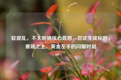 较混乱,不太明确核心意思,尝试生成标题,赛场之上,黄金左手的闪耀时刻