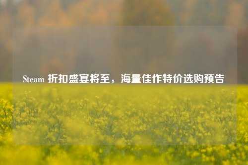 Steam 折扣盛宴将至，海量佳作特价选购预告