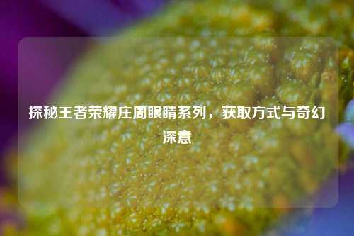 探秘王者荣耀庄周眼睛系列,获取方式与奇幻深意