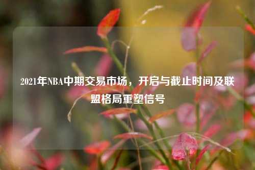 2021年NBA中期交易市场,开启与截止时间及联盟格局重塑信号