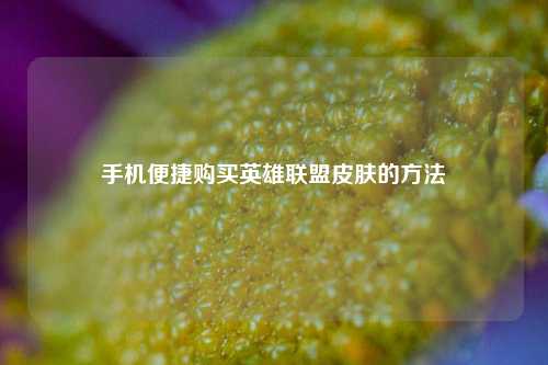 手机便捷购买英雄联盟皮肤的方法
