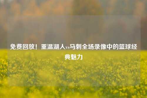 免费回放!重温湖人vs马刺全场录像中的篮球经典魅力