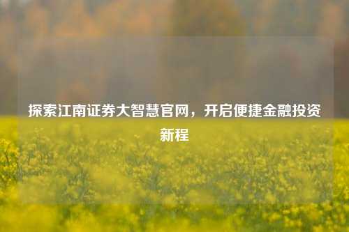 探索江南证券大智慧官网,开启便捷金融投资新程