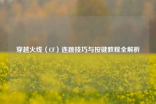 穿越火线(CF)连跳技巧与按键教程全解析