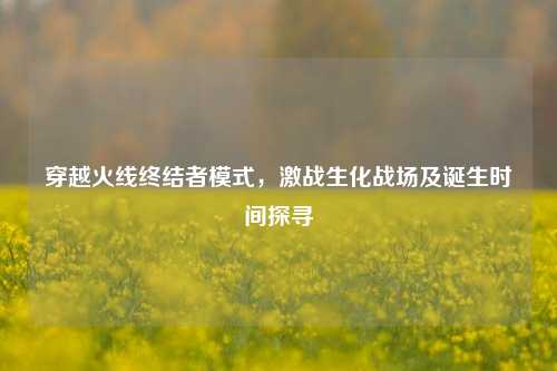 穿越火线终结者模式，激战生化战场及诞生时间探寻