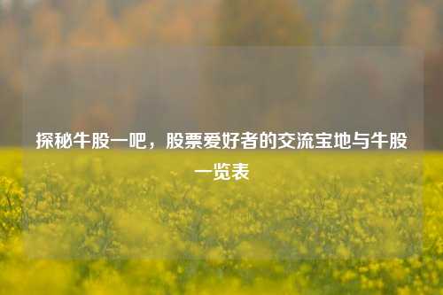 探秘牛股一吧,股票爱好者的交流宝地与牛股一览表