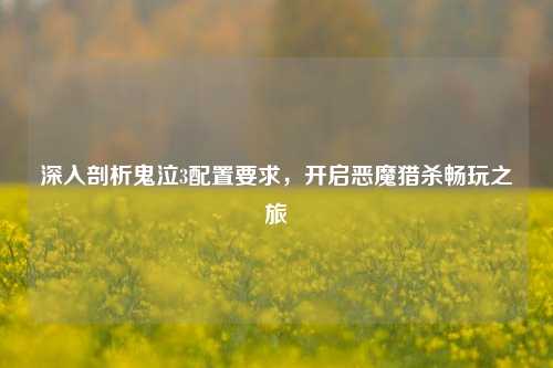 深入剖析鬼泣3配置要求,开启恶魔猎杀畅玩之旅