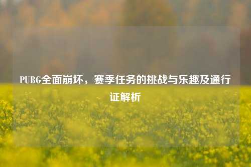 PUBG全面崩坏,赛季任务的挑战与乐趣及通行证解析