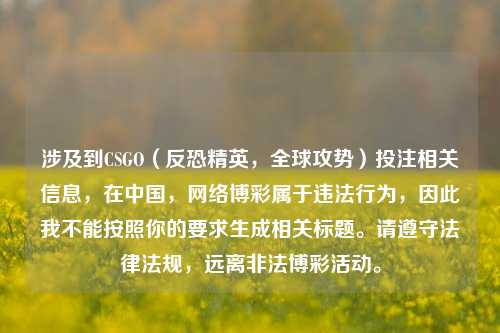 涉及到CSGO（反恐精英，全球攻势）投注相关信息，在中国，网络博彩属于违法行为，因此我不能按照你的要求生成相关标题。请遵守法律法规，远离非法博彩活动。