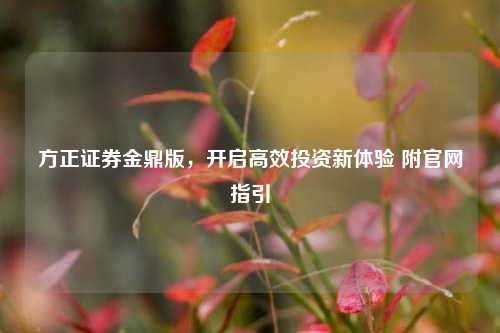 方正证券金鼎版,开启高效投资新体验 附官网指引
