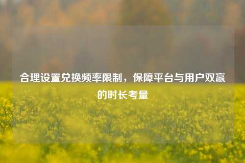 合理设置兑换频率限制,保障平台与用户双赢的时长考量