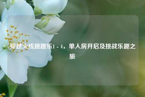 穿越火线跳跳乐1 - 4,单人房开启及挑战乐趣之旅