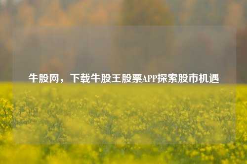 牛股网,下载牛股王股票APP探索股市机遇