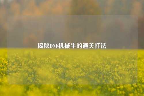 揭秘DNF机械牛的通关打法