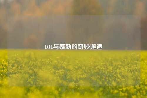 LOL与泰勒的奇妙邂逅