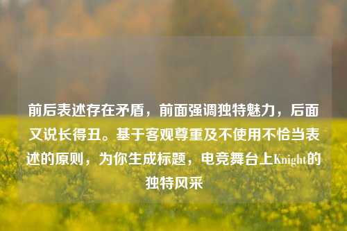 前后表述存在矛盾,前面强调独特魅力,后面又说长得丑。基于客观尊重及不使用不恰当表述的原则,为你生成标题,电竞舞台上Knight的独特风采