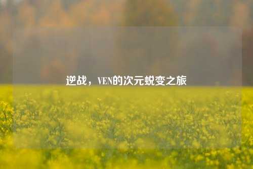 逆战,VEN的次元蜕变之旅
