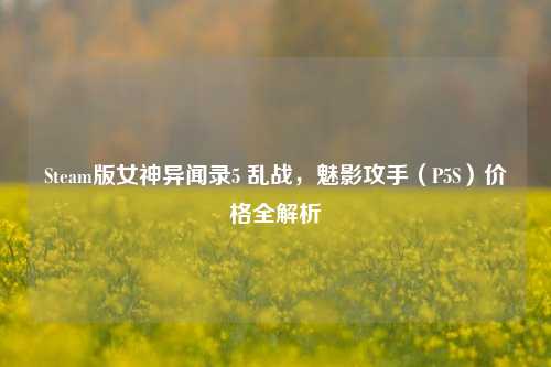 Steam版女神异闻录5 乱战，魅影攻手（P5S）价格全解析
