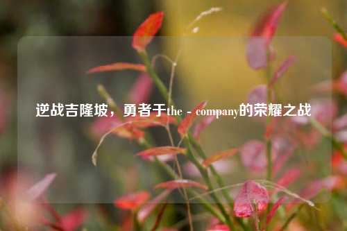 逆战吉隆坡,勇者于the - company的荣耀之战