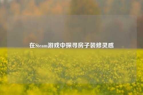 在Steam游戏中探寻房子装修灵感