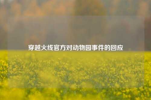 穿越火线官方对动物园事件的回应