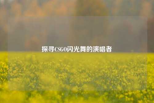 探寻CSGO闪光舞的演唱者