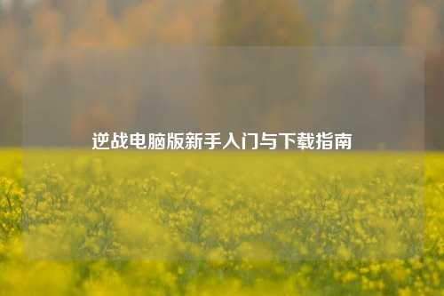 逆战电脑版新手入门与下载指南