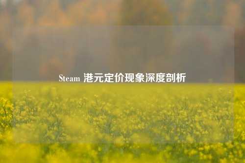 Steam 港元定价现象深度剖析