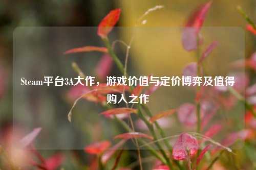 Steam平台3A大作,游戏价值与定价博弈及值得购入之作