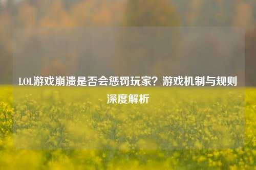 LOL游戏崩溃是否会惩罚玩家?游戏机制与规则深度解析