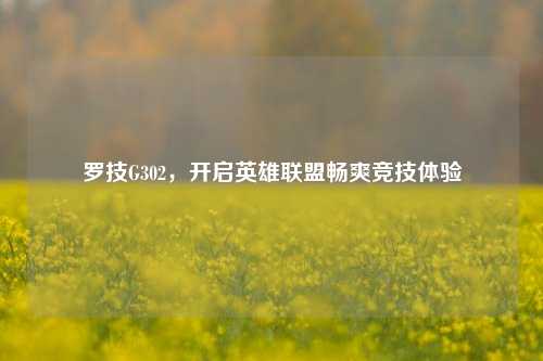 罗技G302，开启英雄联盟畅爽竞技体验