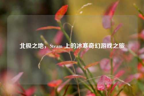 北极之地,Steam 上的冰寒奇幻游戏之旅