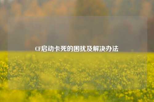 CF启动卡死的困扰及解决办法