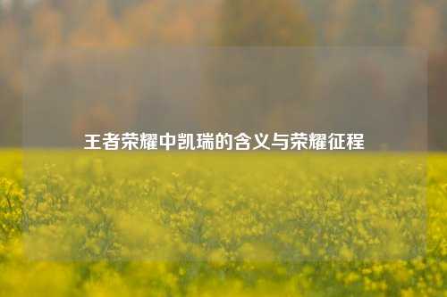 王者荣耀中凯瑞的含义与荣耀征程