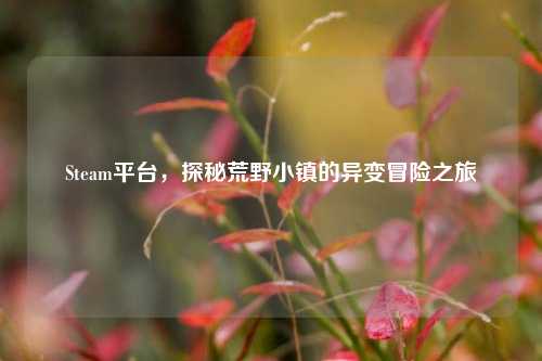 Steam平台，探秘荒野小镇的异变冒险之旅